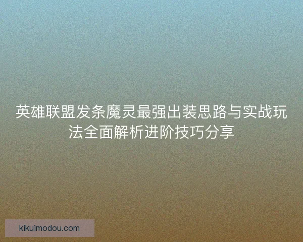 英雄联盟发条魔灵最强出装思路与实战玩法全面解析进阶技巧分享 英雄联盟发条魔灵最强出装思路与实战玩法全面解析进阶技巧分享
