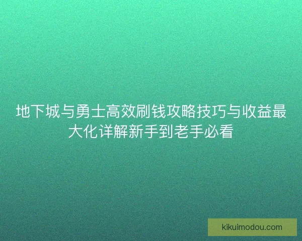 地下城与勇士高效刷钱攻略技巧与收益最大化详解新手到老手必看 地下城与勇士高效刷钱攻略技巧与收益最大化详解新手到老手必看