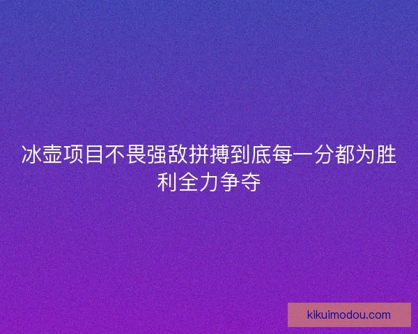 冰壶项目不畏强敌拼搏到底每一分都为胜利全力争夺