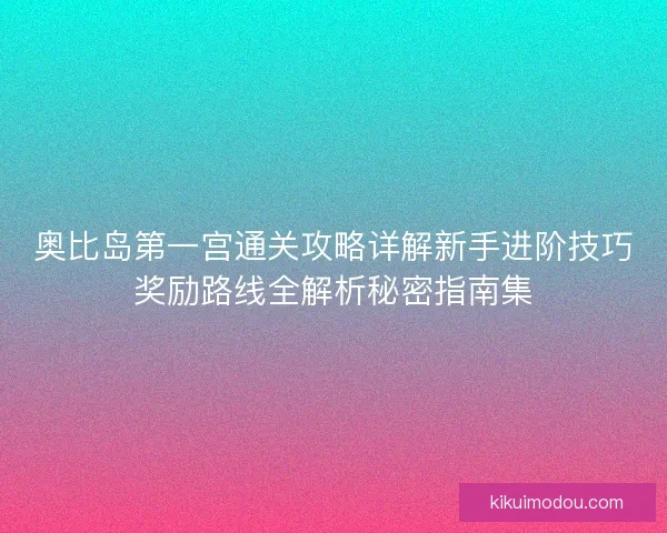 奥比岛第一宫通关攻略详解新手进阶技巧奖励路线全解析秘密指南集