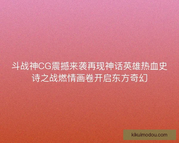斗战神CG震撼来袭再现神话英雄热血史诗之战燃情画卷开启东方奇幻 斗战神CG震撼来袭再现神话英雄热血史诗之战燃情画卷开启东方奇幻